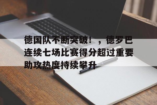 德国队不断突破！，德罗巴连续七场比赛得分超过重要助攻热度持续攀升的简单介绍-爱游戏入口站